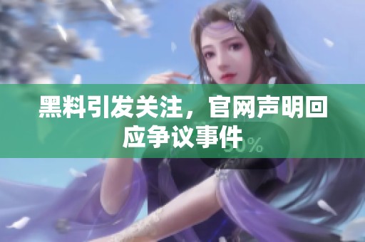 黑料引发关注，官网声明回应争议事件