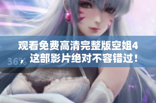 观看免费高清完整版空姐4，这部影片绝对不容错过！