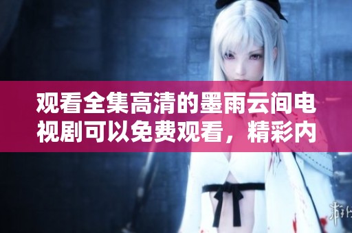 观看全集高清的墨雨云间电视剧可以免费观看，精彩内容不容错过！