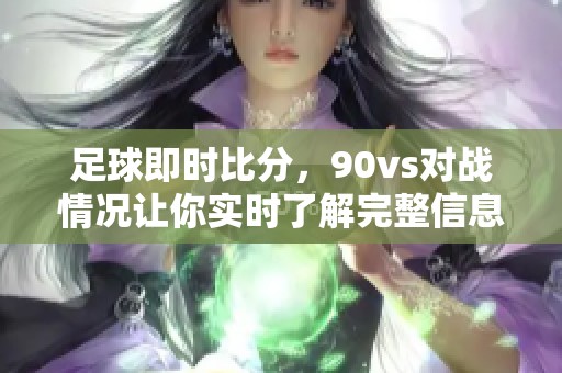 足球即时比分，90vs对战情况让你实时了解完整信息