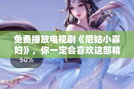 免费播放电视剧《尼姑小寡妇》，你一定会喜欢这部精彩作品