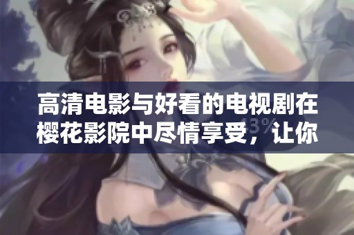 高清电影与好看的电视剧在樱花影院中尽情享受，让你流连忘返
