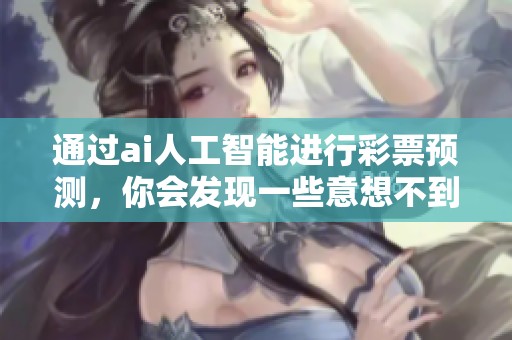 通过ai人工智能进行**预测，你会发现一些意想不到的结果