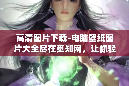 高清图片下载-电脑壁纸图片大全尽在觅知网，让你轻松找到心仪壁纸！
