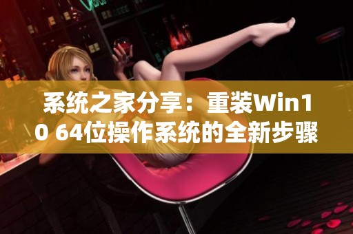 系统之家分享：重装Win10 64位操作系统的全新步骤与技巧