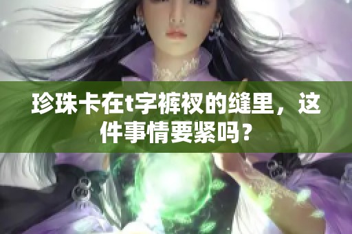 珍珠卡在t字裤衩的缝里，这件事情要紧吗？