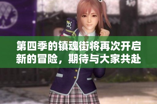 第四季的镇魂街将再次开启新的冒险，期待与大家共赴精彩旅程