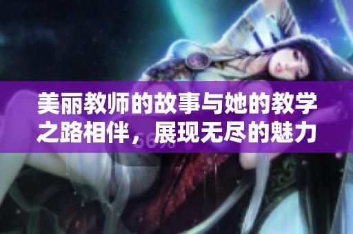 美丽教师的故事与她的教学之路相伴，展现无尽的魅力与智慧