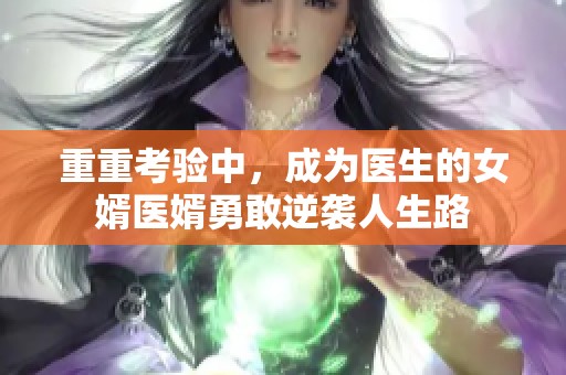 重重考验中，成为医生的女婿医婿勇敢逆袭人生路