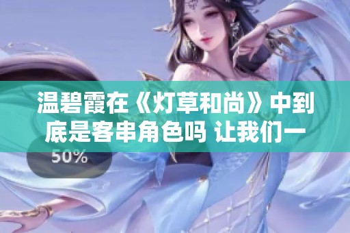 温碧霞在《灯草和尚》中到底是客串角色吗 让我们一起探讨一下