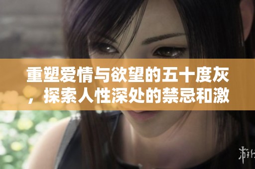 重塑爱情与欲望的五十度灰，探索人性深处的禁忌和激情