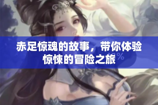 赤足惊魂的故事，带你体验惊悚的冒险之旅