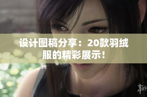 设计图稿分享：20款羽绒服的精彩展示！