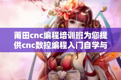 莆田cnc编程培训班为您提供cnc数控编程入门自学与机床编程软件指导