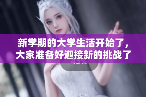 新学期的大学生活开始了，大家准备好迎接新的挑战了吗