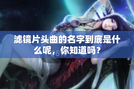 滤镜片头曲的名字到底是什么呢，你知道吗？