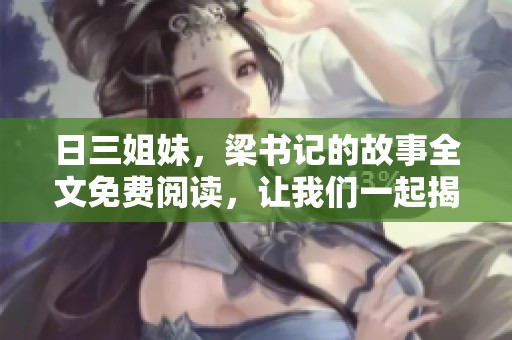 日三姐妹，梁书记的故事全文免费阅读，让我们一起揭开他们的秘密与情感。