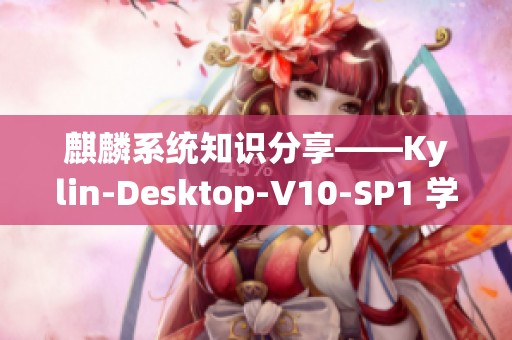 麒麟系统知识分享——Kylin-Desktop-V10-SP1 学习笔记的深度探讨与解析
