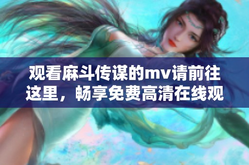 观看麻斗传谋的mv请前往这里，畅享免费高清在线观看体验