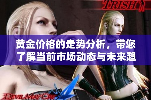 黄金价格的走势分析，带您了解当前市场动态与未来趋势