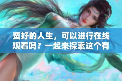 蛮好的人生，可以进行在线观看吗？一起来探索这个有趣的题材吧！