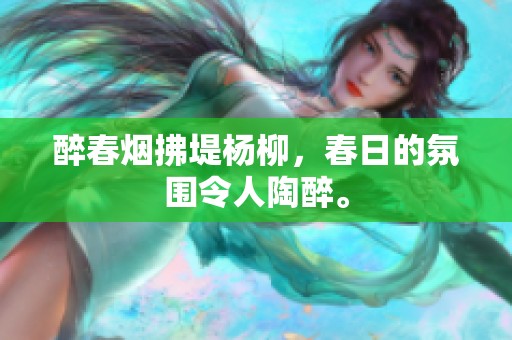 醉春烟拂堤杨柳，春日的氛围令人陶醉。