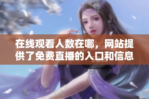 在线观看人数在哪，网站提供了免费直播的入口和信息