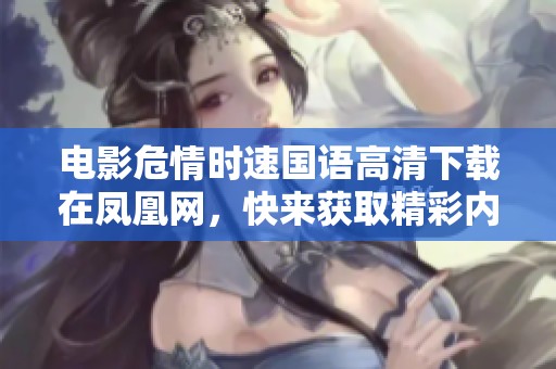 电影危情时速国语高清下载在凤凰网，快来获取精彩内容！