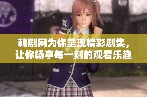 韩剧网为你呈现精彩剧集，让你畅享每一刻的观看乐趣