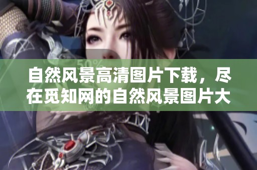 自然风景高清图片下载，尽在觅知网的自然风景图片大全中等你欣赏