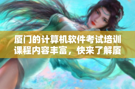 厦门的计算机软件考试培训课程内容丰富，快来了解厦门培训的精彩项目吧！
