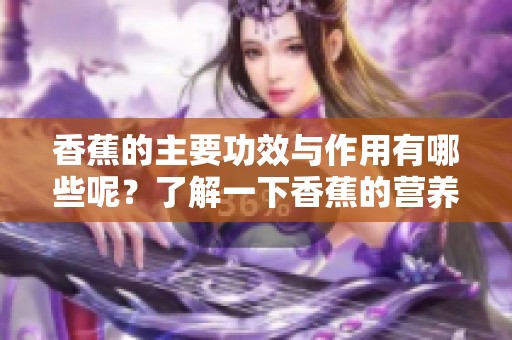 香蕉的主要功效与作用有哪些呢？了解一下香蕉的营养价值和健康益处。