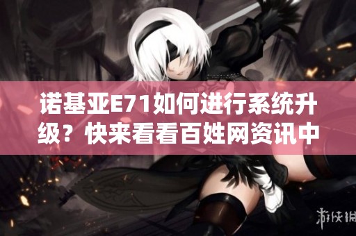 诺基亚E71如何进行系统升级？快来看看百姓网资讯中的详细介绍吧！