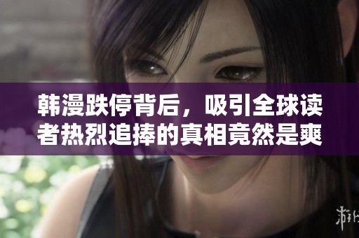 韩漫跌停背后，吸引全球读者热烈追捧的真相竟然是爽流漫画