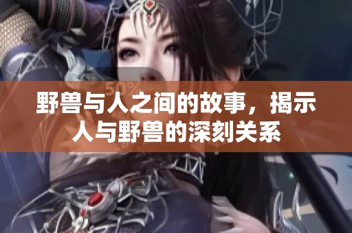 野兽与人之间的故事，揭示人与野兽的深刻关系