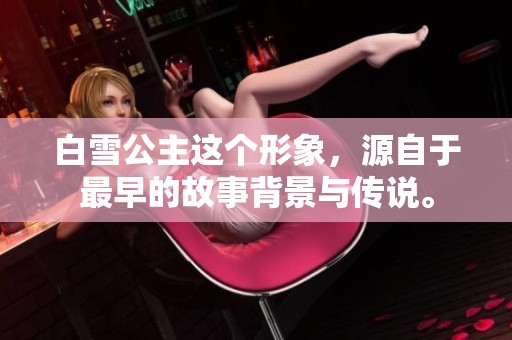 白雪公主这个形象，源自于最早的故事背景与传说。