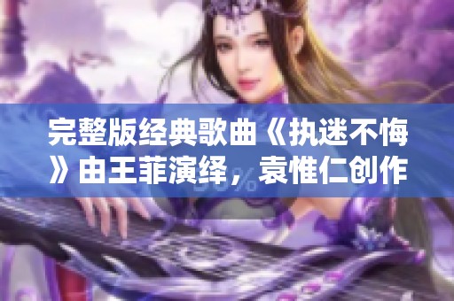 完整版经典歌曲《执迷不悔》由王菲演绎，袁惟仁创作的华语流行音乐作品