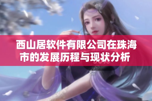西山居软件有限公司在珠海市的发展历程与现状分析 - 企查查