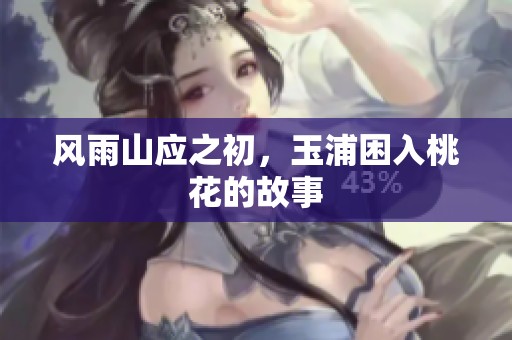 风雨山应之初，玉浦困入桃花的故事