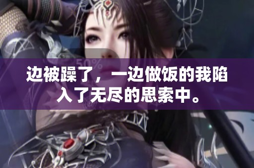 边被躁了，一边做饭的我陷入了无尽的思索中。