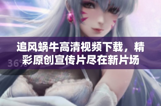 追风蜗牛高清视频下载，精彩原创宣传片尽在新片场