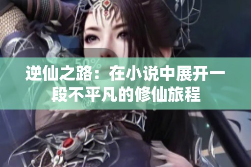 逆仙之路：在小说中展开一段不平凡的修仙旅程