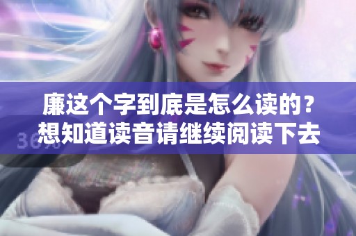 廉这个字到底是怎么读的？想知道读音请继续阅读下去吧！