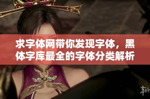 求字体网带你发现字体，黑体字库最全的字体分类解析