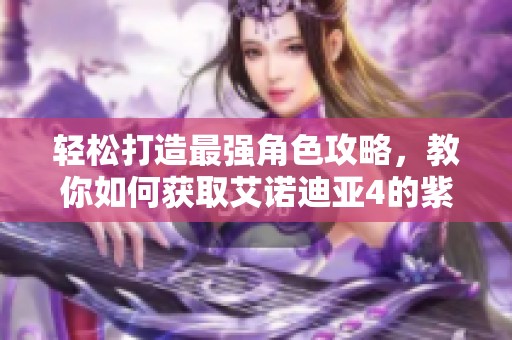 轻松打造最强角色攻略，教你如何获取艾诺迪亚4的紫装，畅享游戏乐趣