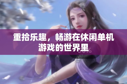 重拾乐趣，畅游在休闲单机游戏的世界里