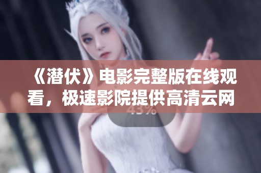 《潜伏》电影完整版在线观看，极速影院提供高清云网盘资源下载