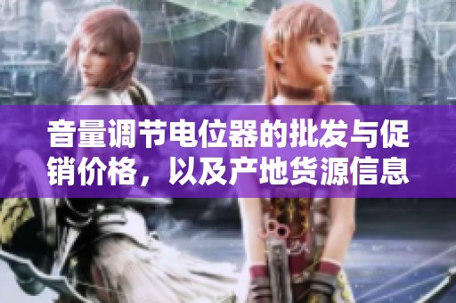 音量调节电位器的批发与促销价格，以及产地货源信息详解