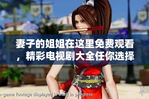 妻子的姐姐在这里免费观看，精彩电视剧大全任你选择！