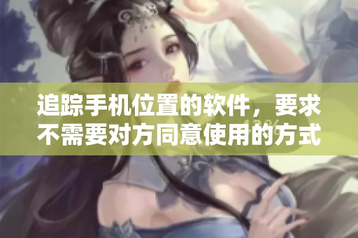 追踪手机位置的软件，要求不需要对方同意使用的方式。